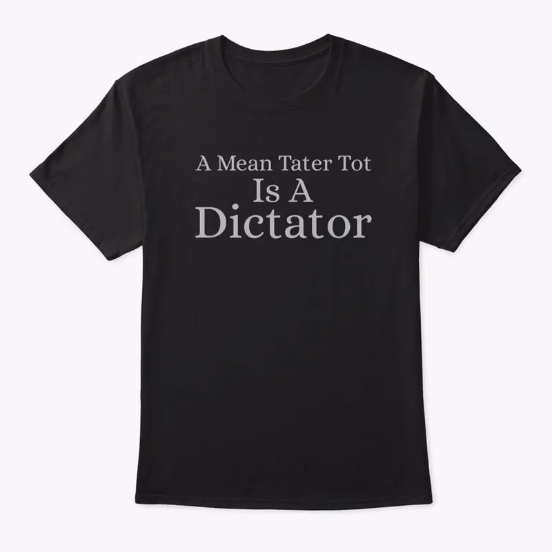 A Mean Tater Tot Is A Dictator 